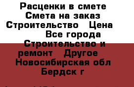 Расценки в смете. Смета на заказ. Строительство › Цена ­ 500 - Все города Строительство и ремонт » Другое   . Новосибирская обл.,Бердск г.